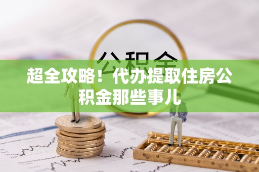 中区超全攻略！代办提取住房公积金那些事儿