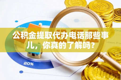 中区公积金提取代办电话那些事儿，你真的了解吗？