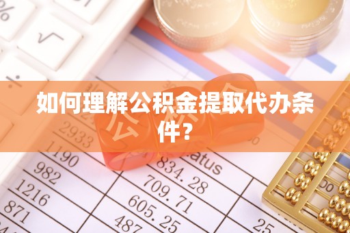 中区如何理解公积金提取代办条件？